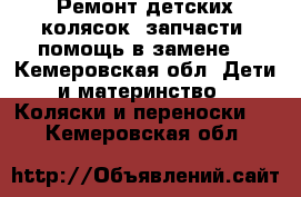 Ремонт детских колясок, запчасти, помощь в замене. - Кемеровская обл. Дети и материнство » Коляски и переноски   . Кемеровская обл.